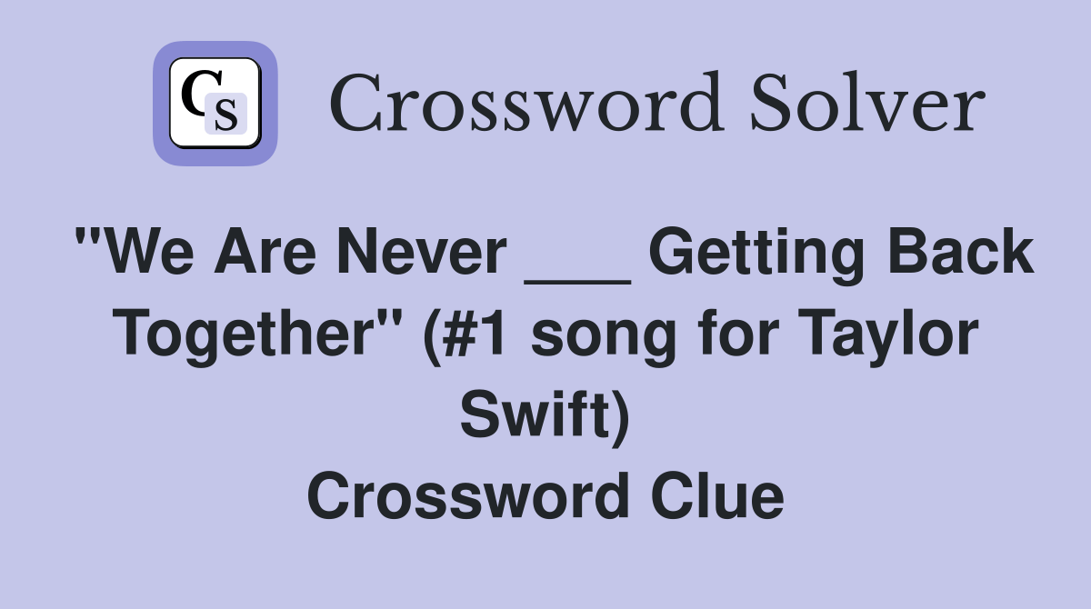 "We Are Never ___ Getting Back Together" (1 song for Taylor Swift